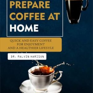 HOW TO PREPARE COFFEE AT HOME : Quick and easy coffee for enjoyment and a healthier lifestyle