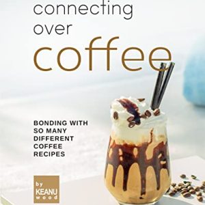 Connecting Over Coffee: Bonding with So Many Different Coffee Recipes
