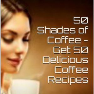 50 Shades of Coffee - Get 50 Delicious Coffee Recipes