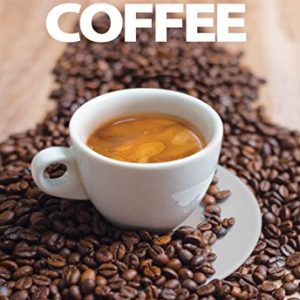 A Coffee Lover's Guide to Coffee: All the Must - Know Coffee Methods, Techniques, Equipment, Ingredients and Secrets