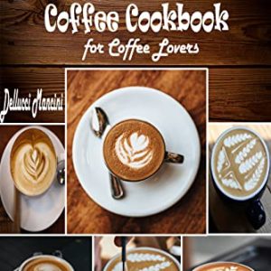 Simple Homemade Coffee Cookbook for Coffee Lovers: 90 Awesome Homemade Coffee Recipes with Pro Tips to Make the Perfect Iced Coffee, Cappuccino, Mocha, Espresso, and More!