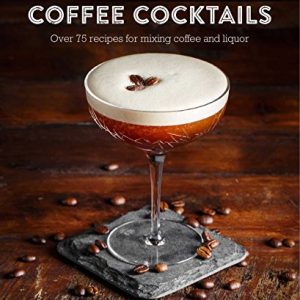 The Art & Craft of Coffee Cocktails: Over 80 recipes for mixing coffee and liquor